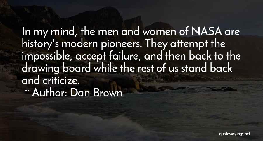 Dan Brown Quotes: In My Mind, The Men And Women Of Nasa Are History's Modern Pioneers. They Attempt The Impossible, Accept Failure, And