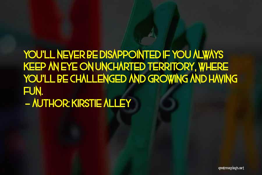 Kirstie Alley Quotes: You'll Never Be Disappointed If You Always Keep An Eye On Uncharted Territory, Where You'll Be Challenged And Growing And