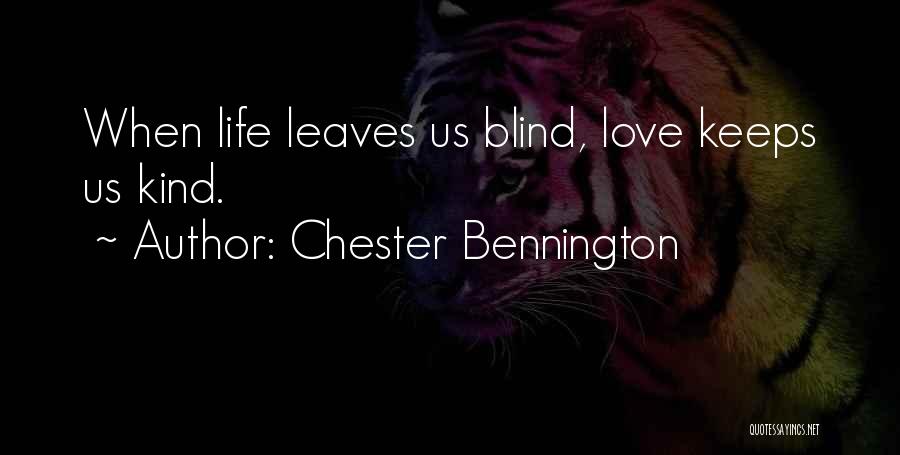 Chester Bennington Quotes: When Life Leaves Us Blind, Love Keeps Us Kind.