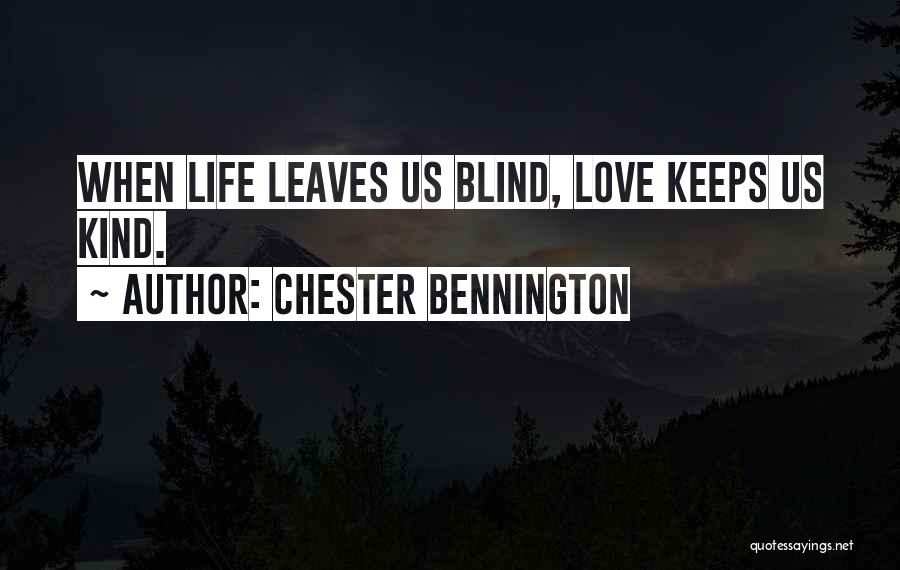 Chester Bennington Quotes: When Life Leaves Us Blind, Love Keeps Us Kind.