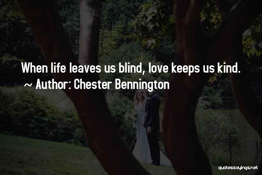 Chester Bennington Quotes: When Life Leaves Us Blind, Love Keeps Us Kind.