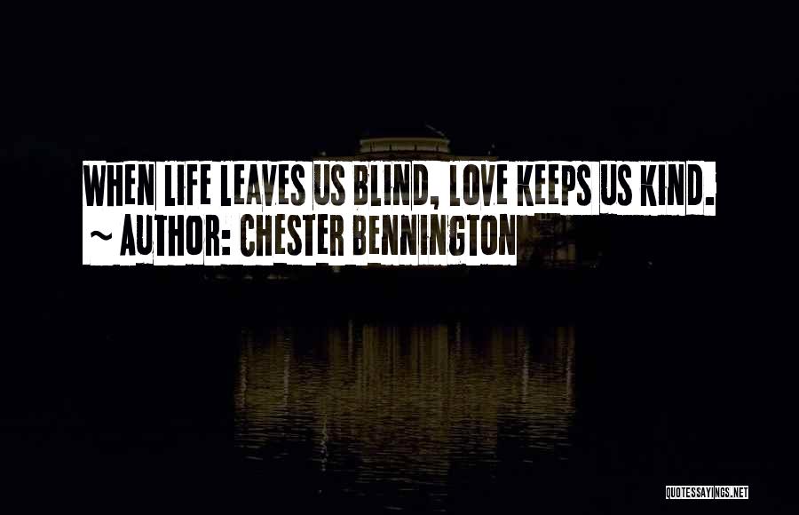 Chester Bennington Quotes: When Life Leaves Us Blind, Love Keeps Us Kind.