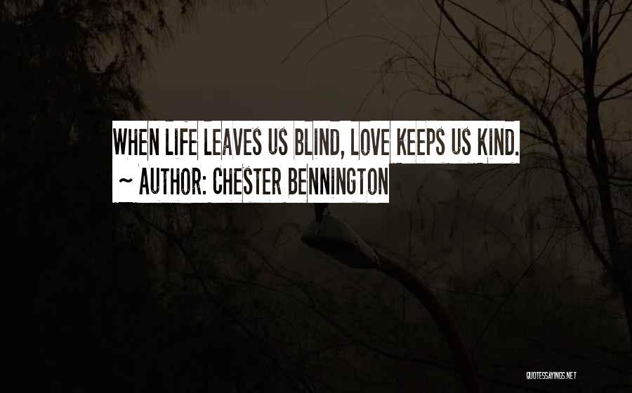 Chester Bennington Quotes: When Life Leaves Us Blind, Love Keeps Us Kind.