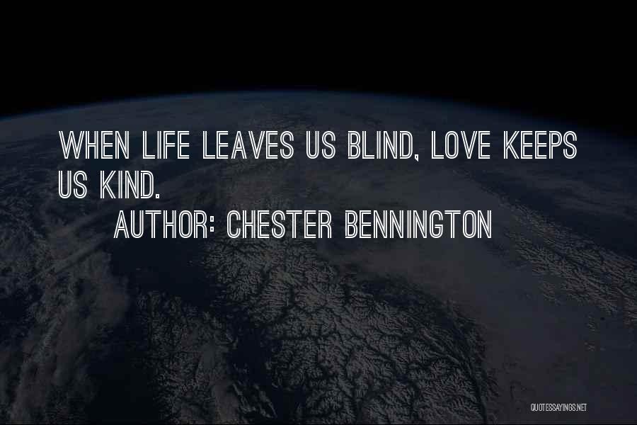 Chester Bennington Quotes: When Life Leaves Us Blind, Love Keeps Us Kind.