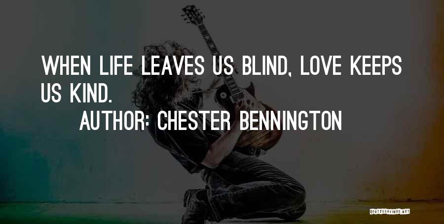 Chester Bennington Quotes: When Life Leaves Us Blind, Love Keeps Us Kind.