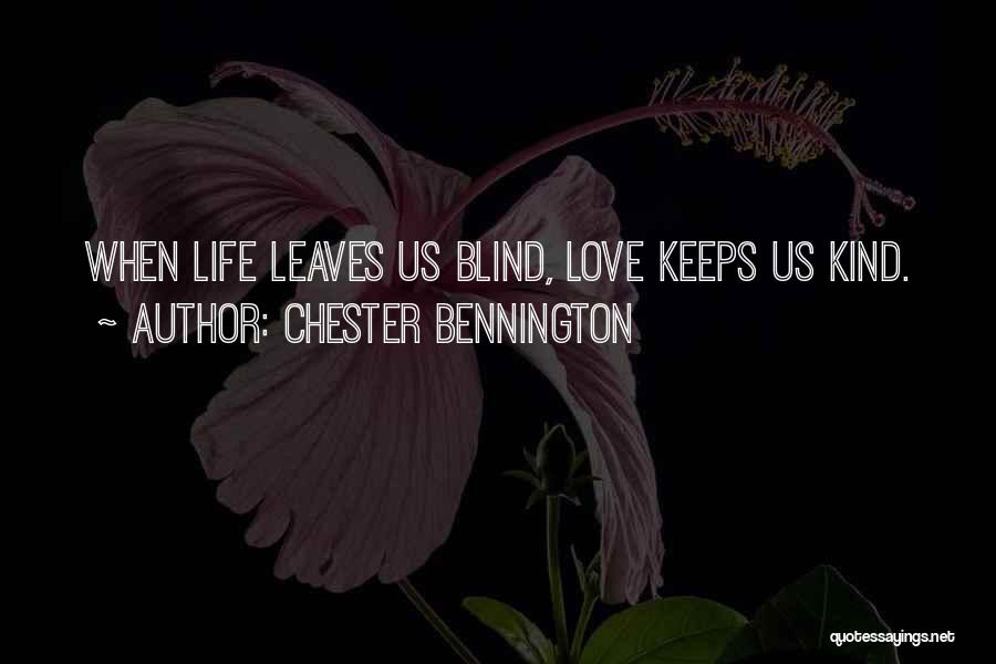 Chester Bennington Quotes: When Life Leaves Us Blind, Love Keeps Us Kind.