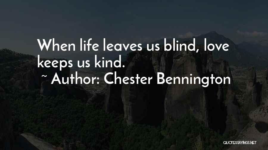Chester Bennington Quotes: When Life Leaves Us Blind, Love Keeps Us Kind.