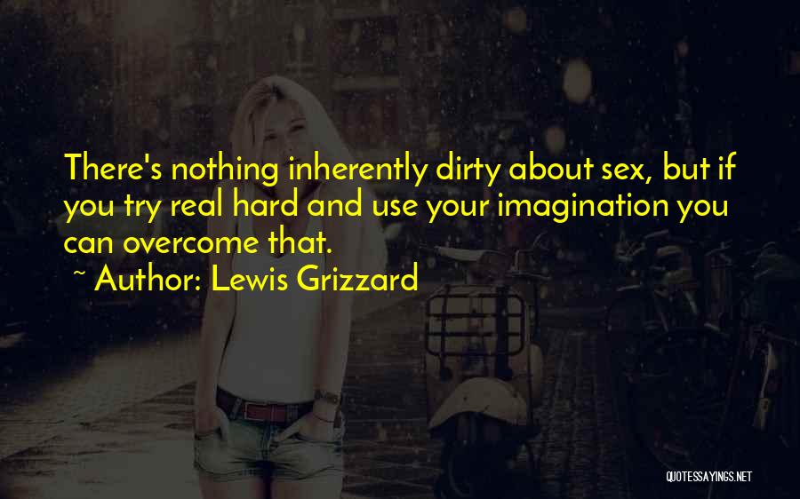 Lewis Grizzard Quotes: There's Nothing Inherently Dirty About Sex, But If You Try Real Hard And Use Your Imagination You Can Overcome That.