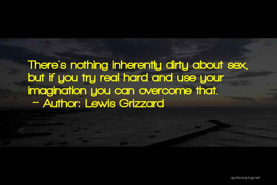 Lewis Grizzard Quotes: There's Nothing Inherently Dirty About Sex, But If You Try Real Hard And Use Your Imagination You Can Overcome That.