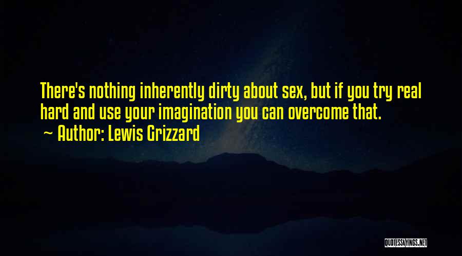 Lewis Grizzard Quotes: There's Nothing Inherently Dirty About Sex, But If You Try Real Hard And Use Your Imagination You Can Overcome That.