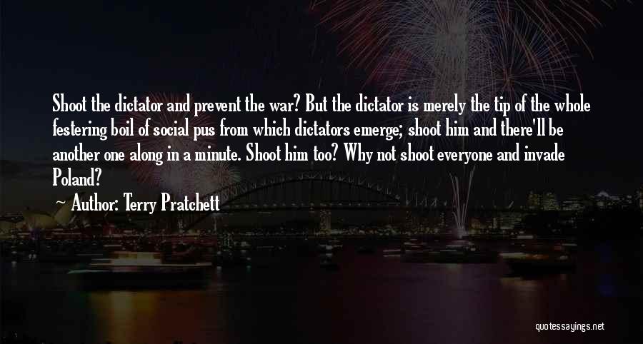 Terry Pratchett Quotes: Shoot The Dictator And Prevent The War? But The Dictator Is Merely The Tip Of The Whole Festering Boil Of