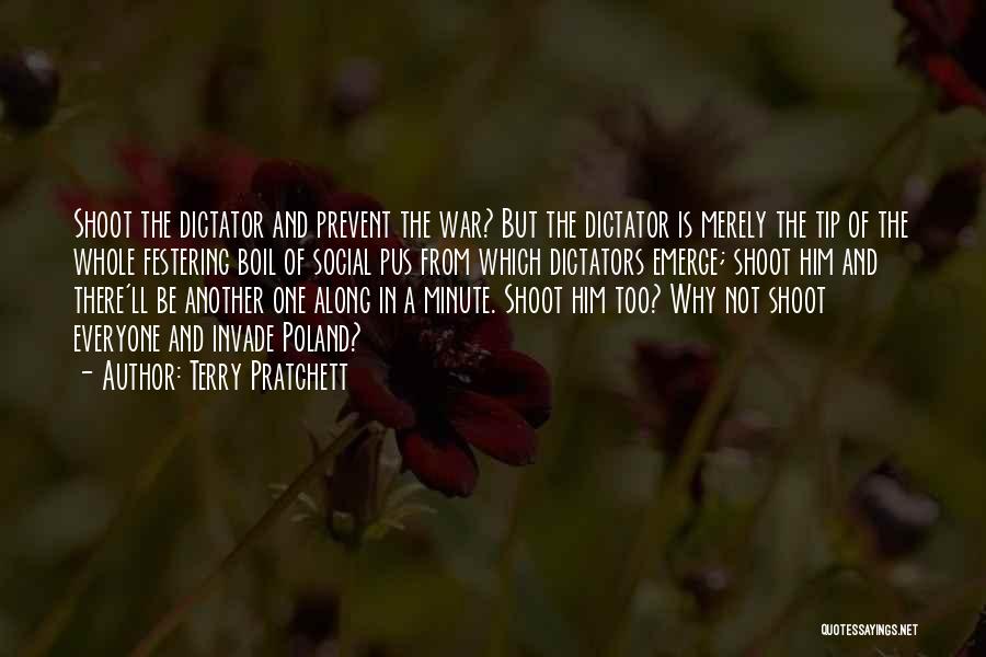 Terry Pratchett Quotes: Shoot The Dictator And Prevent The War? But The Dictator Is Merely The Tip Of The Whole Festering Boil Of