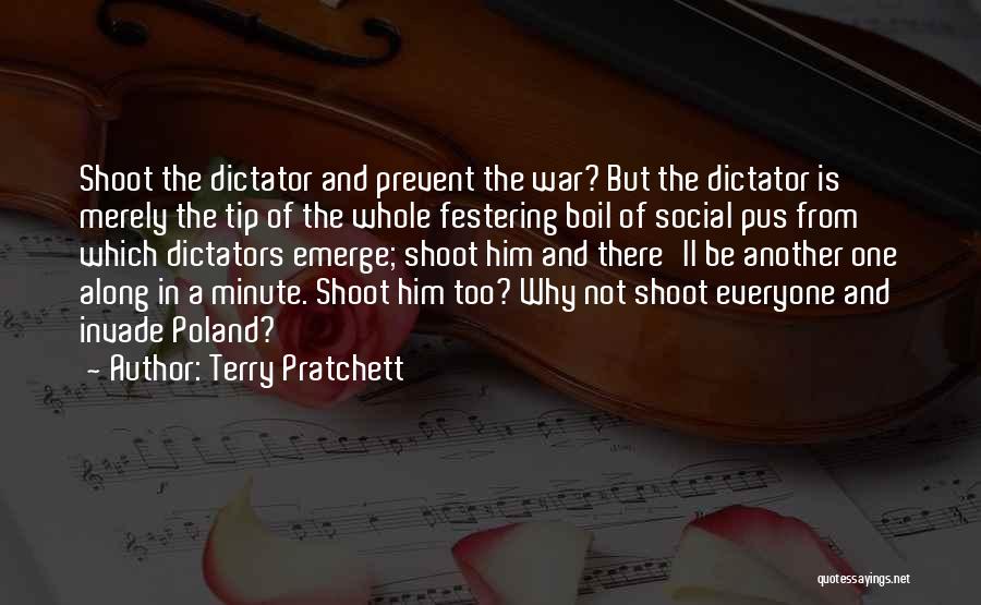 Terry Pratchett Quotes: Shoot The Dictator And Prevent The War? But The Dictator Is Merely The Tip Of The Whole Festering Boil Of