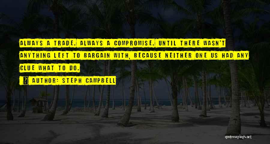 Steph Campbell Quotes: Always A Trade. Always A Compromise. Until There Wasn't Anything Left To Bargain With, Because Neither One Us Had Any