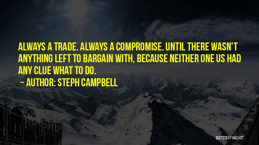 Steph Campbell Quotes: Always A Trade. Always A Compromise. Until There Wasn't Anything Left To Bargain With, Because Neither One Us Had Any