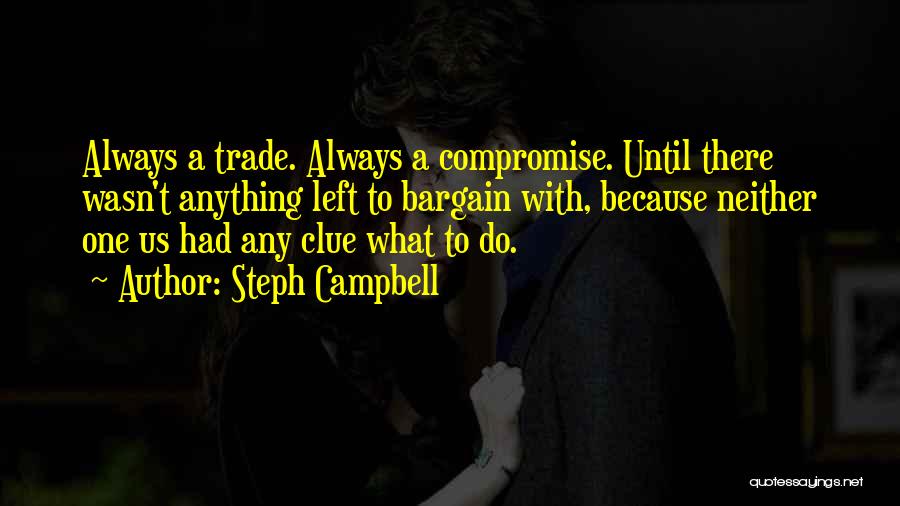 Steph Campbell Quotes: Always A Trade. Always A Compromise. Until There Wasn't Anything Left To Bargain With, Because Neither One Us Had Any