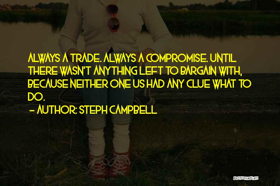 Steph Campbell Quotes: Always A Trade. Always A Compromise. Until There Wasn't Anything Left To Bargain With, Because Neither One Us Had Any