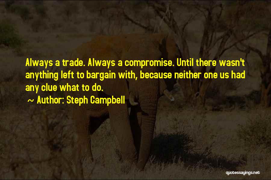 Steph Campbell Quotes: Always A Trade. Always A Compromise. Until There Wasn't Anything Left To Bargain With, Because Neither One Us Had Any