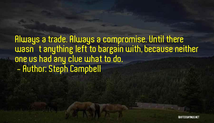 Steph Campbell Quotes: Always A Trade. Always A Compromise. Until There Wasn't Anything Left To Bargain With, Because Neither One Us Had Any