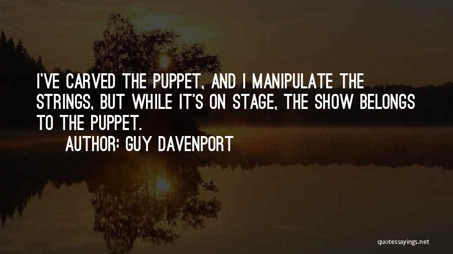 Guy Davenport Quotes: I've Carved The Puppet, And I Manipulate The Strings, But While It's On Stage, The Show Belongs To The Puppet.