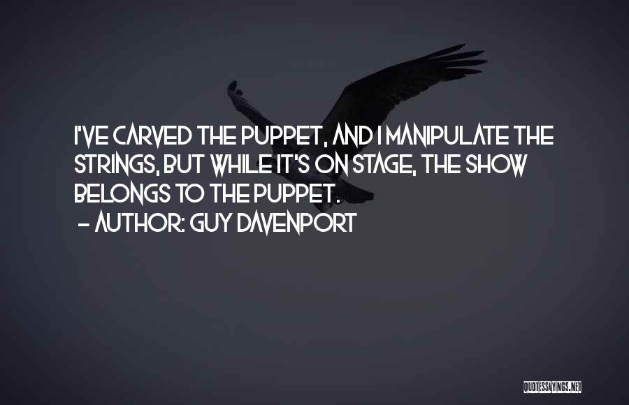 Guy Davenport Quotes: I've Carved The Puppet, And I Manipulate The Strings, But While It's On Stage, The Show Belongs To The Puppet.