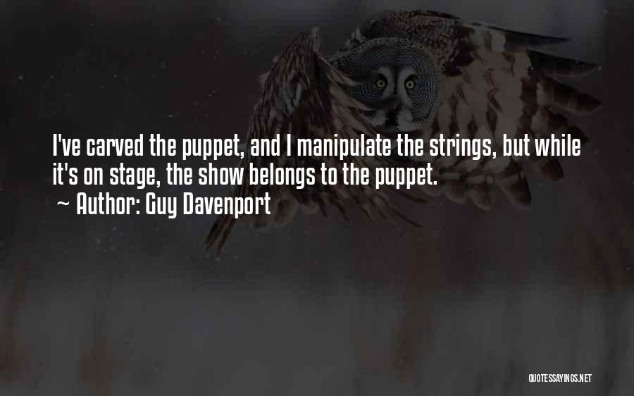 Guy Davenport Quotes: I've Carved The Puppet, And I Manipulate The Strings, But While It's On Stage, The Show Belongs To The Puppet.