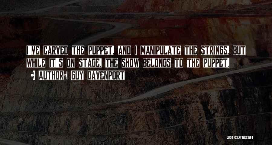 Guy Davenport Quotes: I've Carved The Puppet, And I Manipulate The Strings, But While It's On Stage, The Show Belongs To The Puppet.