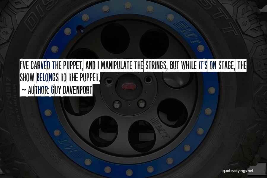 Guy Davenport Quotes: I've Carved The Puppet, And I Manipulate The Strings, But While It's On Stage, The Show Belongs To The Puppet.