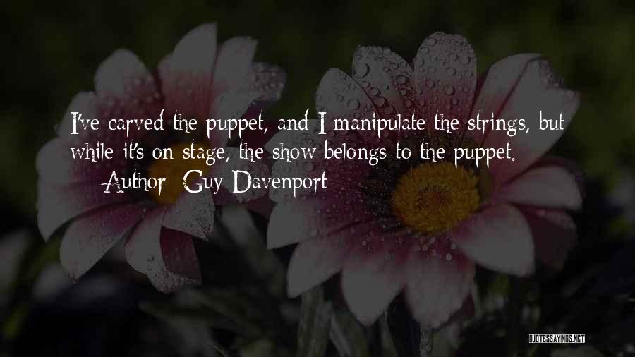 Guy Davenport Quotes: I've Carved The Puppet, And I Manipulate The Strings, But While It's On Stage, The Show Belongs To The Puppet.