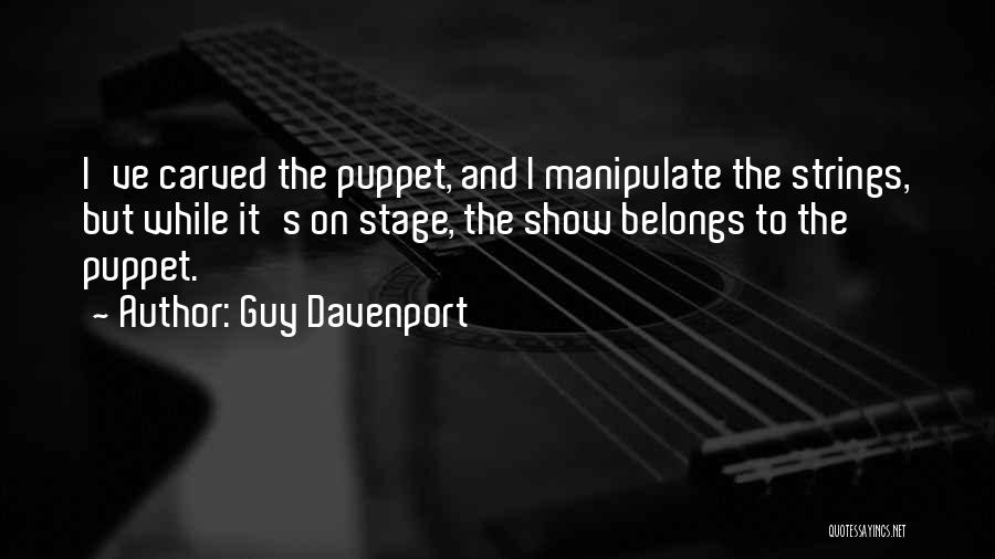 Guy Davenport Quotes: I've Carved The Puppet, And I Manipulate The Strings, But While It's On Stage, The Show Belongs To The Puppet.