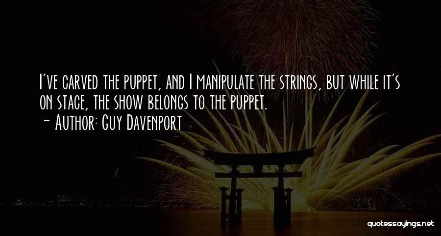 Guy Davenport Quotes: I've Carved The Puppet, And I Manipulate The Strings, But While It's On Stage, The Show Belongs To The Puppet.