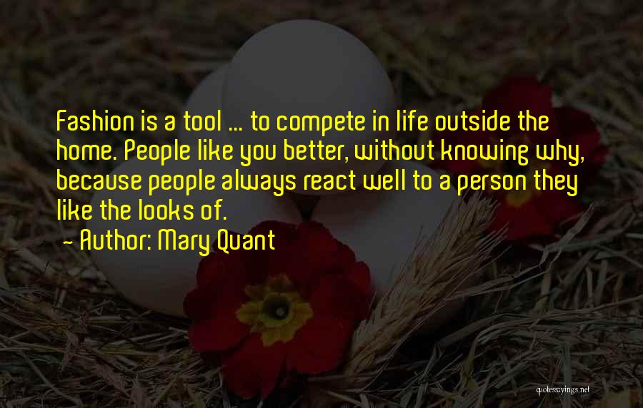 Mary Quant Quotes: Fashion Is A Tool ... To Compete In Life Outside The Home. People Like You Better, Without Knowing Why, Because