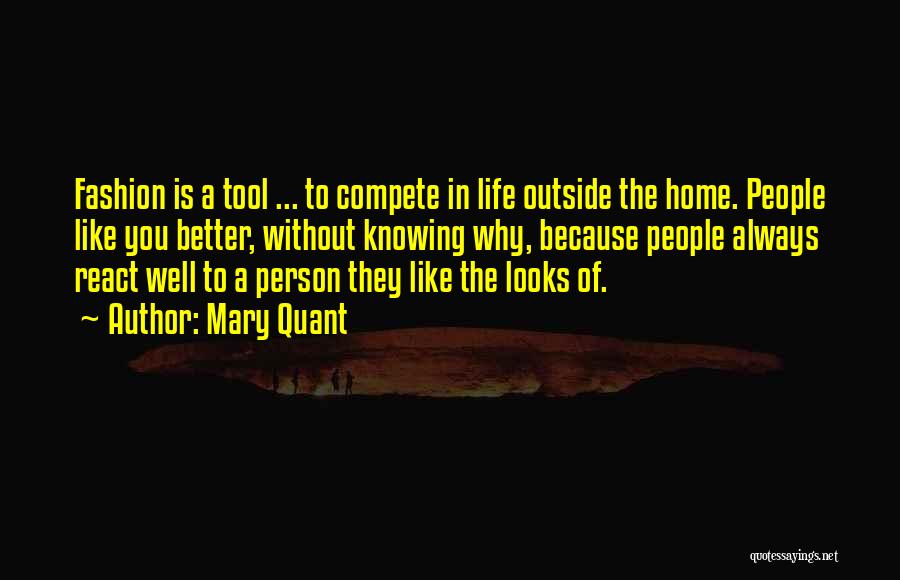 Mary Quant Quotes: Fashion Is A Tool ... To Compete In Life Outside The Home. People Like You Better, Without Knowing Why, Because