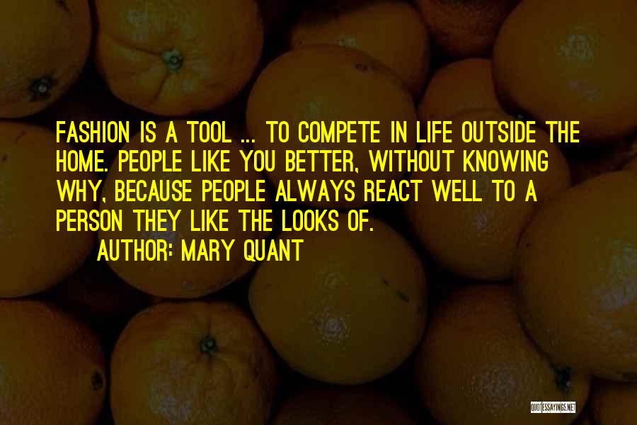 Mary Quant Quotes: Fashion Is A Tool ... To Compete In Life Outside The Home. People Like You Better, Without Knowing Why, Because
