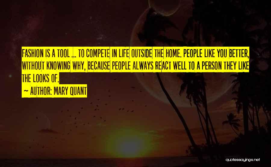 Mary Quant Quotes: Fashion Is A Tool ... To Compete In Life Outside The Home. People Like You Better, Without Knowing Why, Because