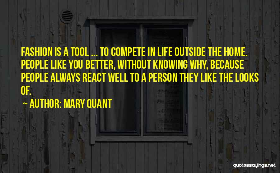 Mary Quant Quotes: Fashion Is A Tool ... To Compete In Life Outside The Home. People Like You Better, Without Knowing Why, Because