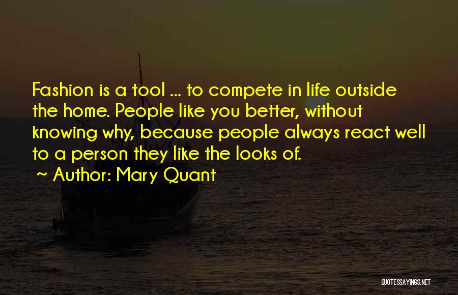 Mary Quant Quotes: Fashion Is A Tool ... To Compete In Life Outside The Home. People Like You Better, Without Knowing Why, Because
