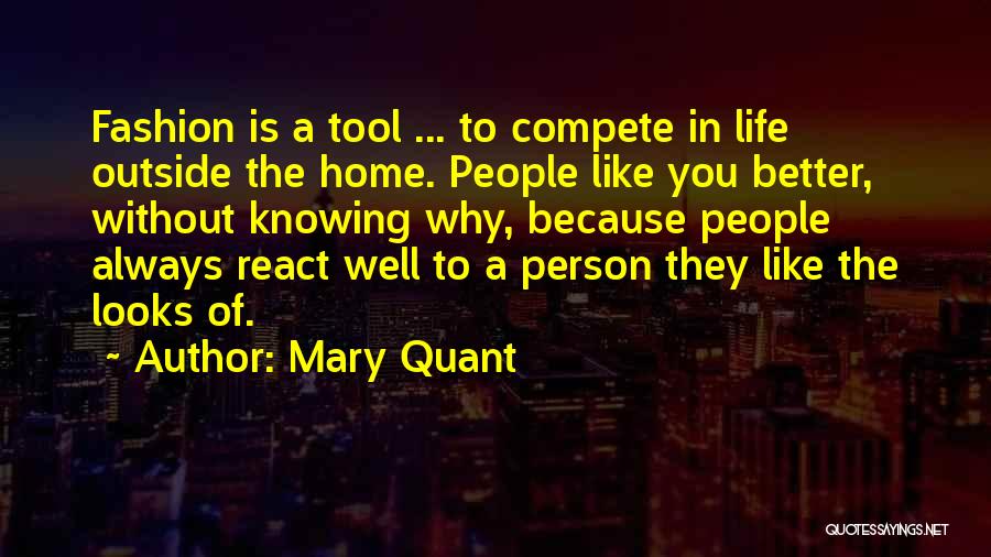 Mary Quant Quotes: Fashion Is A Tool ... To Compete In Life Outside The Home. People Like You Better, Without Knowing Why, Because