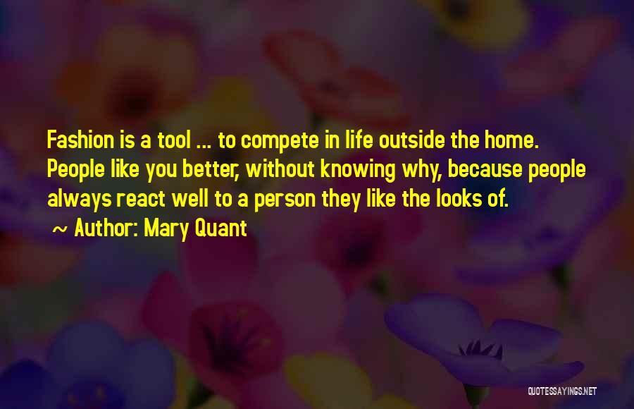 Mary Quant Quotes: Fashion Is A Tool ... To Compete In Life Outside The Home. People Like You Better, Without Knowing Why, Because