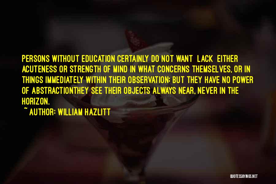 William Hazlitt Quotes: Persons Without Education Certainly Do Not Want [lack] Either Acuteness Or Strength Of Mind In What Concerns Themselves, Or In