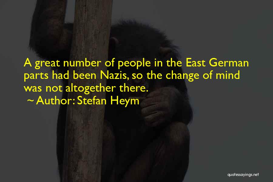 Stefan Heym Quotes: A Great Number Of People In The East German Parts Had Been Nazis, So The Change Of Mind Was Not