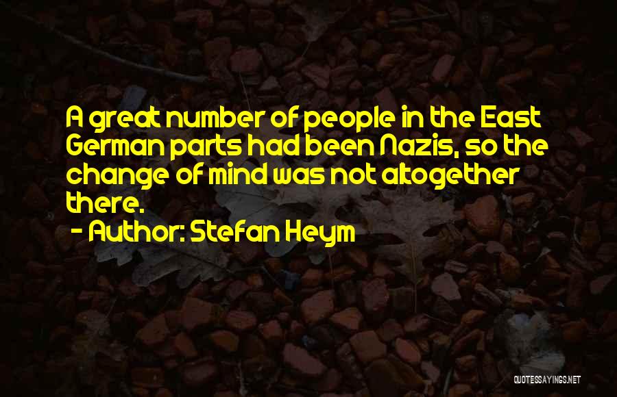 Stefan Heym Quotes: A Great Number Of People In The East German Parts Had Been Nazis, So The Change Of Mind Was Not