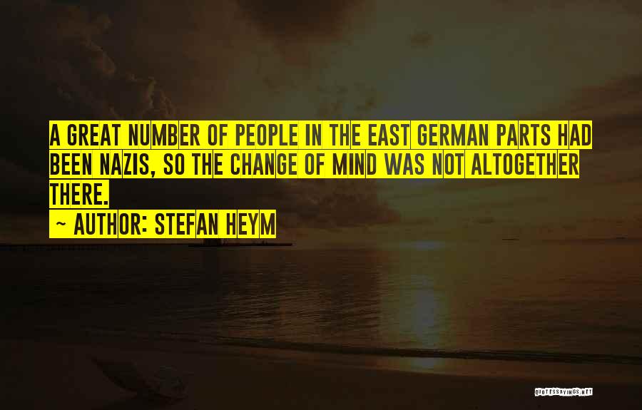 Stefan Heym Quotes: A Great Number Of People In The East German Parts Had Been Nazis, So The Change Of Mind Was Not