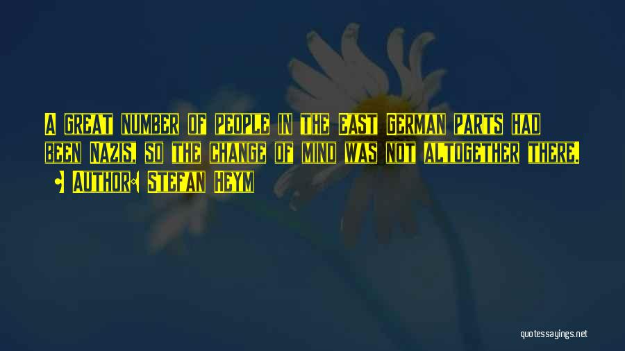 Stefan Heym Quotes: A Great Number Of People In The East German Parts Had Been Nazis, So The Change Of Mind Was Not