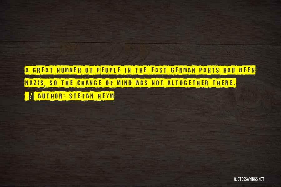 Stefan Heym Quotes: A Great Number Of People In The East German Parts Had Been Nazis, So The Change Of Mind Was Not