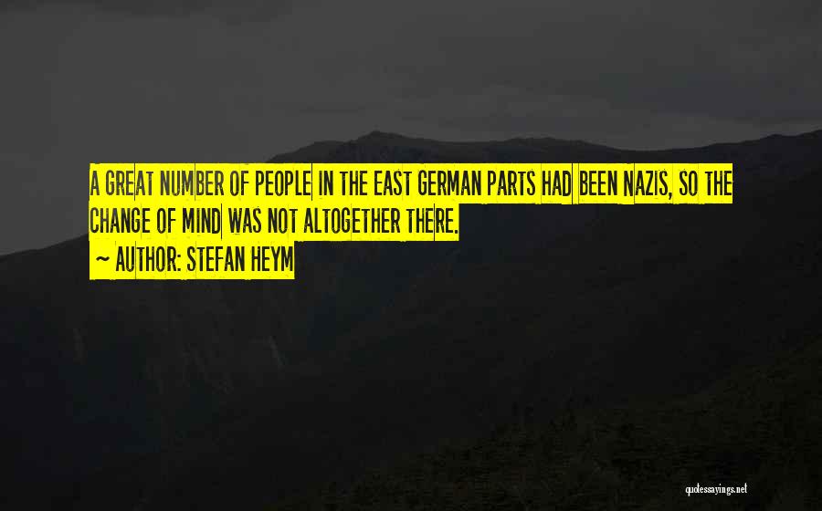 Stefan Heym Quotes: A Great Number Of People In The East German Parts Had Been Nazis, So The Change Of Mind Was Not