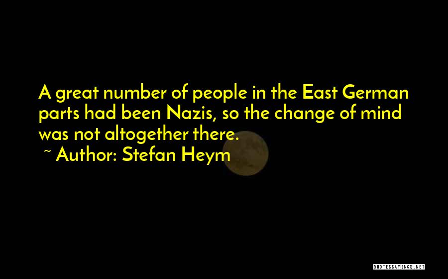 Stefan Heym Quotes: A Great Number Of People In The East German Parts Had Been Nazis, So The Change Of Mind Was Not