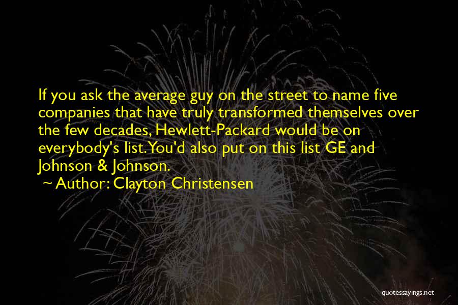 Clayton Christensen Quotes: If You Ask The Average Guy On The Street To Name Five Companies That Have Truly Transformed Themselves Over The