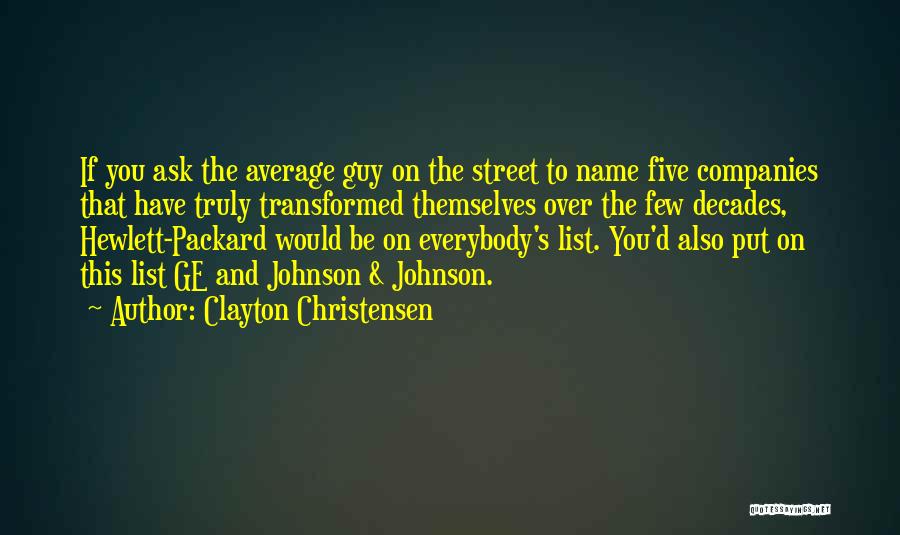 Clayton Christensen Quotes: If You Ask The Average Guy On The Street To Name Five Companies That Have Truly Transformed Themselves Over The