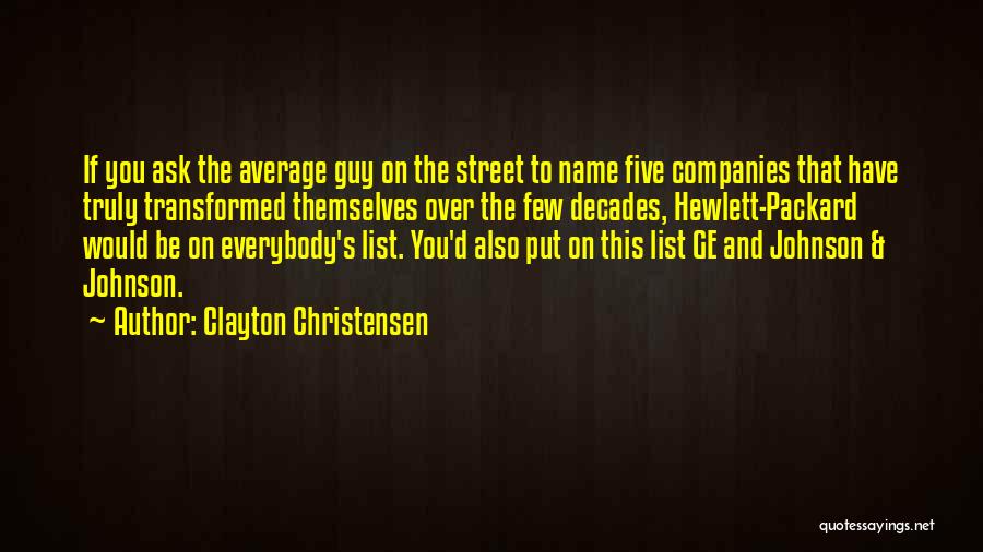 Clayton Christensen Quotes: If You Ask The Average Guy On The Street To Name Five Companies That Have Truly Transformed Themselves Over The